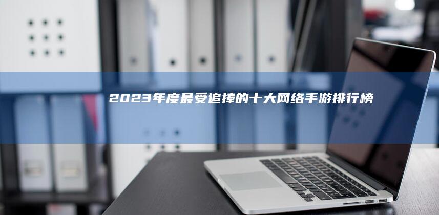 2023年度最受追捧的十大网络手游排行榜