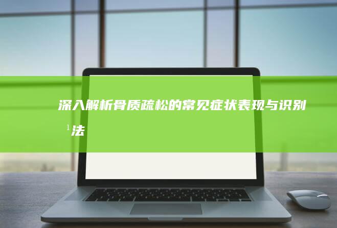 深入解析：骨质疏松的常见症状表现与识别方法